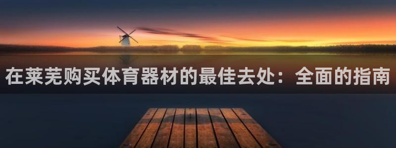 极悦平台登录最新版本更新内容在哪：在莱芜购买体育器材