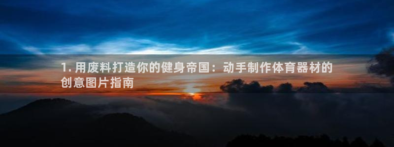 极悦平台官网入口网站：1. 用废料打造你的健身帝国：