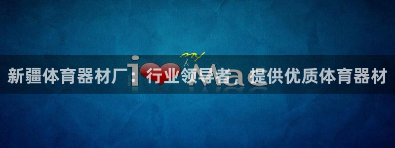 极悦平台的注册流程及注意事项是什么：新疆体育器材厂：