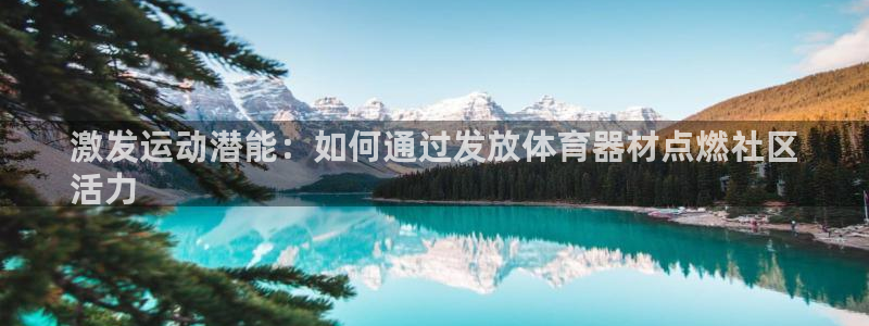 极悦平台官网入口登录：激发运动潜能：如何通过发放体育