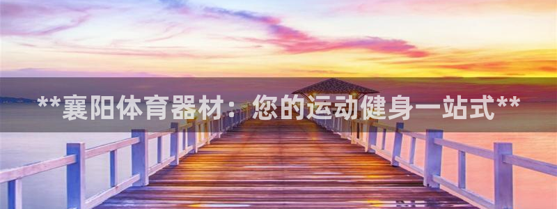 极悦平台：**襄阳体育器材：您的运动健身一站式**