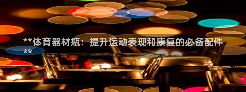 极悦娱乐是资金盘吗：**体育器材瓶：提升运动表现和康