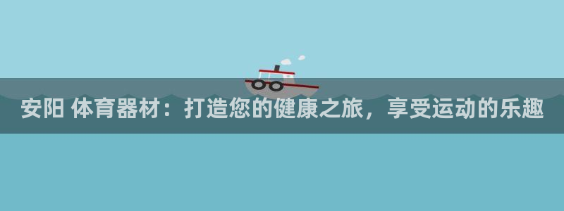 极悦娱乐股东结构：安阳 体育器材：打造您的健康之旅，