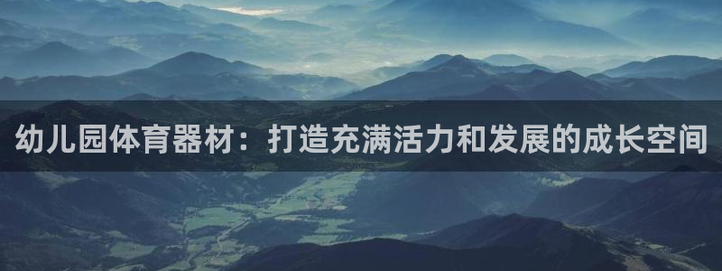 极悦娱乐德711.112扣费说明：幼儿园体育器材：打造充满活