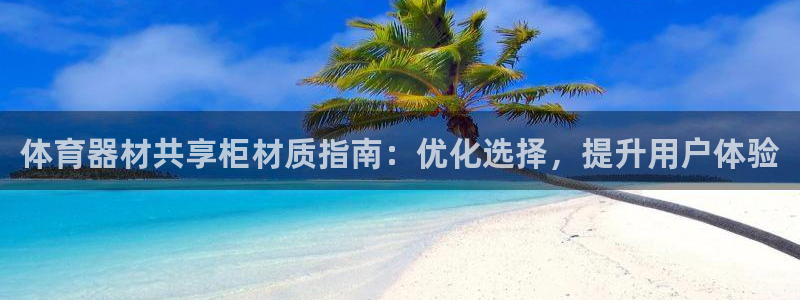 极悦平台app安全吗是真的吗：体育器材共享柜材质指南