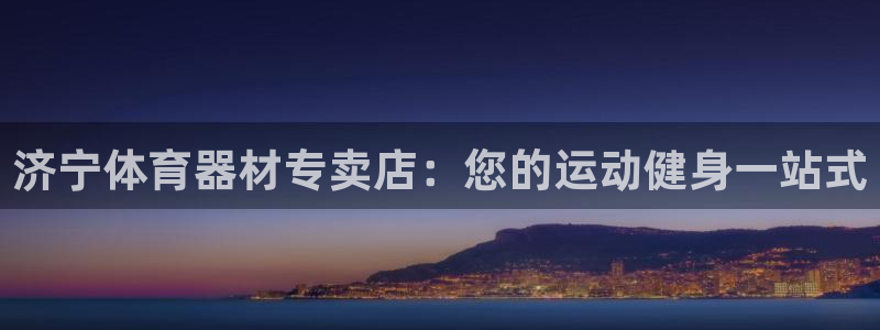极悦娱乐代理多少钱一个月：济宁体育器材专卖店：您的运