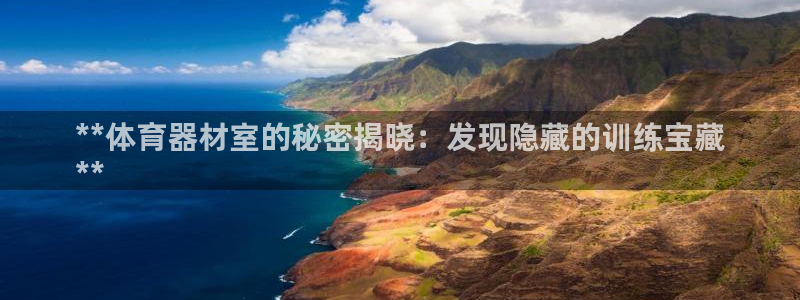 极悦平台基7O777：**体育器材室的秘密揭晓：发现
