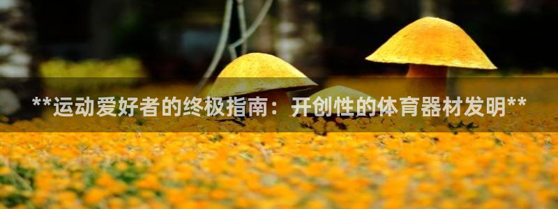 极悦平台官网入口下载：**运动爱好者的终极指南：开创