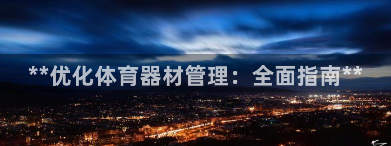 极悦娱乐代理怎么样可靠吗：**优化体育器材管理：全面