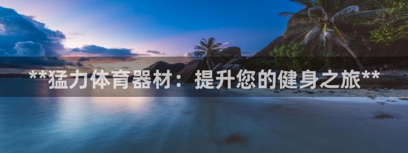 极悦平台官网登录入口网址是多少：**猛力体育器材：提