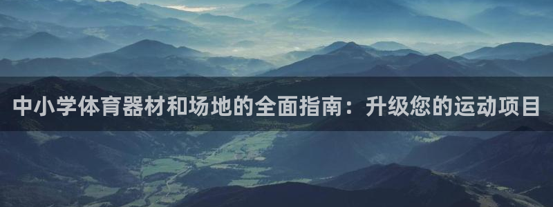 极悦官方网站app下载安卓：中小学体育器材和场地的全面指南：