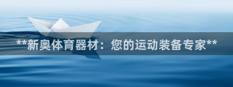 极悦平台登录入口注册账号：**新奥体育器材：您的运动装备专家