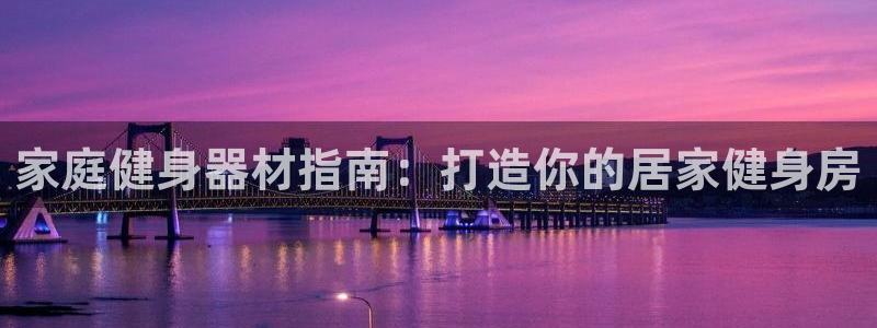 极悦牙膏怎么样好不好：家庭健身器材指南：打造你的居家