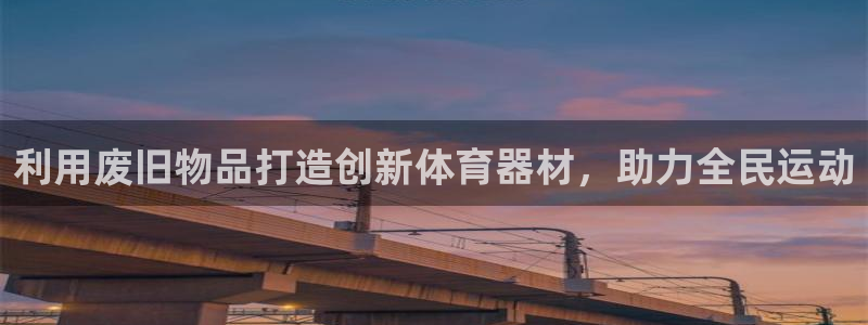 极悦平台家7O777：利用废旧物品打造创新体育器材，