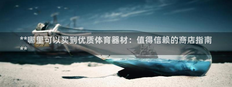 极悦官网的登录方法有哪些：**哪里可以买到优质体育器