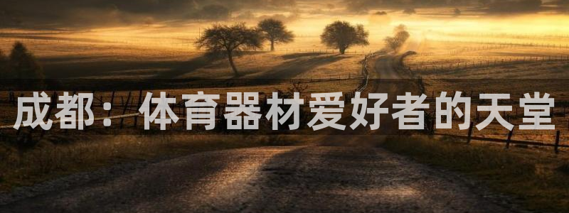 极悦官方网站app下载安装：成都：体育器材爱好者的天