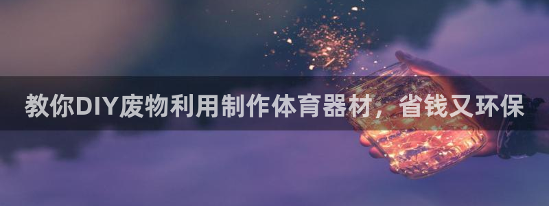 极悦平台官网入口下载：教你DIY废物利用制作体育器材