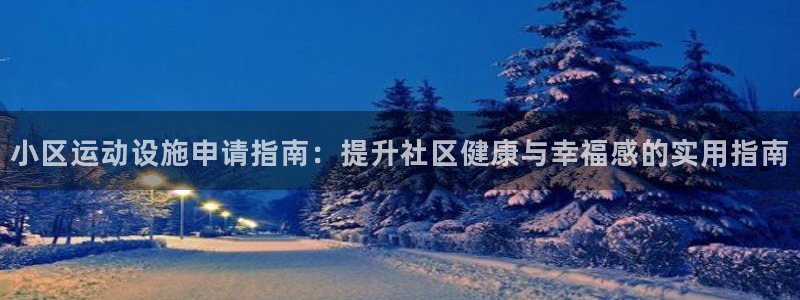 极悦平台客服的联系方式是：小区运动设施申请指南：提升
