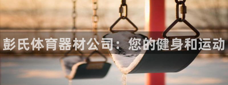 极悦平台安全吗：彭氏体育器材公司：您的健身和运动