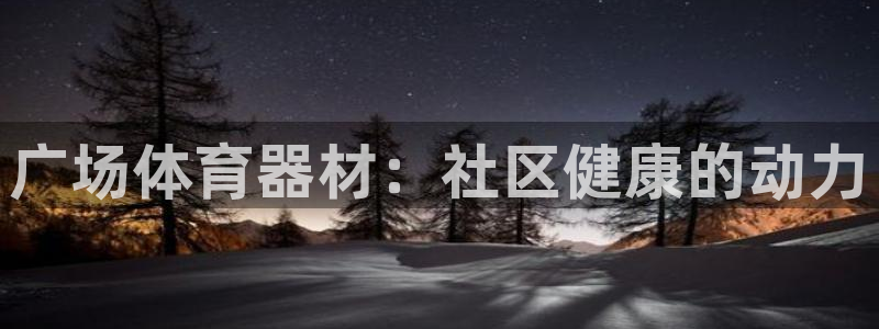 极悦娱乐百科百度：广场体育器材：社区健康的动力