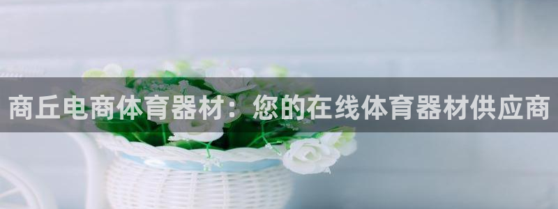 极悦娱乐下载安装手机版：商丘电商体育器材：您的在线体