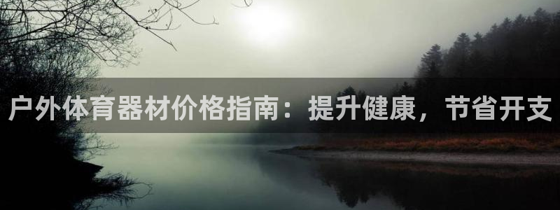 极悦平台网址AGHF8点C0M：户外体育器材价格指南