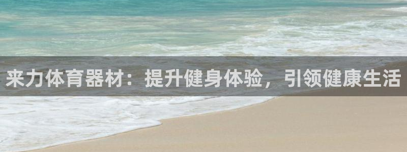 极悦平台注册用户名生成器下载：来力体育器材：提升健身
