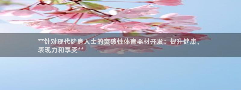 极悦平台代理怎么做：**针对现代健身人士的突破性体育