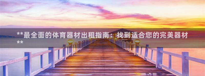 极悦平台布7O777：**最全面的体育器材出租指南：找到适合