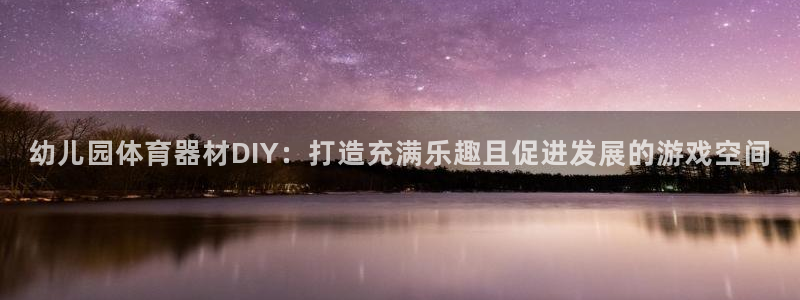 极悦官网首页登录入口网站：幼儿园体育器材DIY：打造充满乐趣