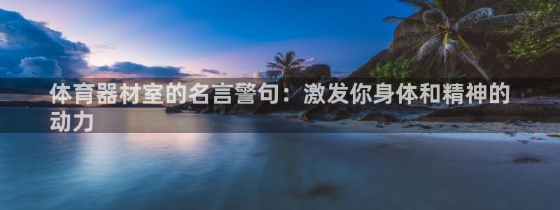 极悦平台是干嘛的：体育器材室的名言警句：激发你身体和精神的
