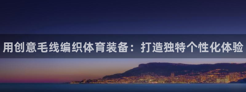深圳极悦文化传媒有限公司：用创意毛线编织体育装备：打造独特个
