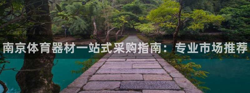 极悦平台登录最新版本更新内容在哪：南京体育器材一站式