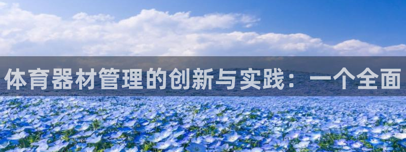 极悦平台网址皮皮虾下载：体育器材管理的创新与实践：一个全面