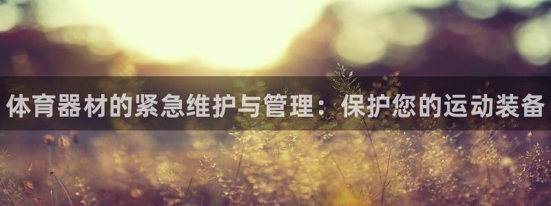 极悦官网注册最新版本更新内容：体育器材的紧急维护与管