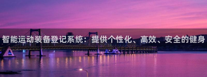 极悦娱乐最新版本更新内容分享：智能运动装备登记系统：提供个性