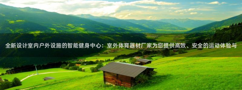 极悦平台客服的联系方式是多少：全新设计室内户外设施的智能健身