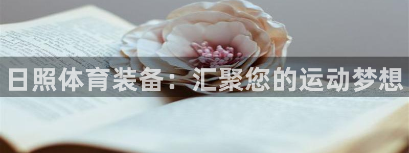 极悦平台官网下载中心网址：日照体育装备：汇聚您的运动梦想